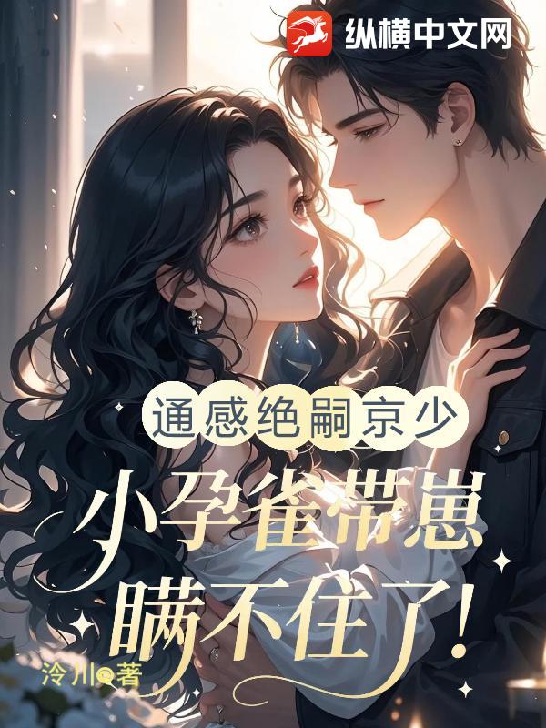  通感绝嗣京少，小孕雀带崽瞒不住了！