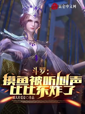 斗罗：摸鱼被听心声，比比东炸了