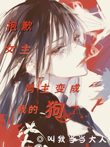  抱歉女主，男主变成我的狗了