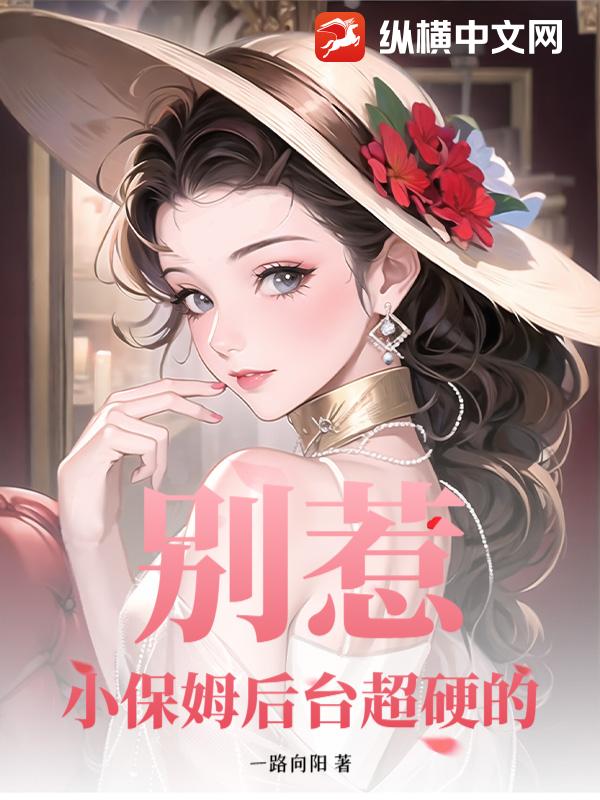  别惹！小保姆后台超硬的