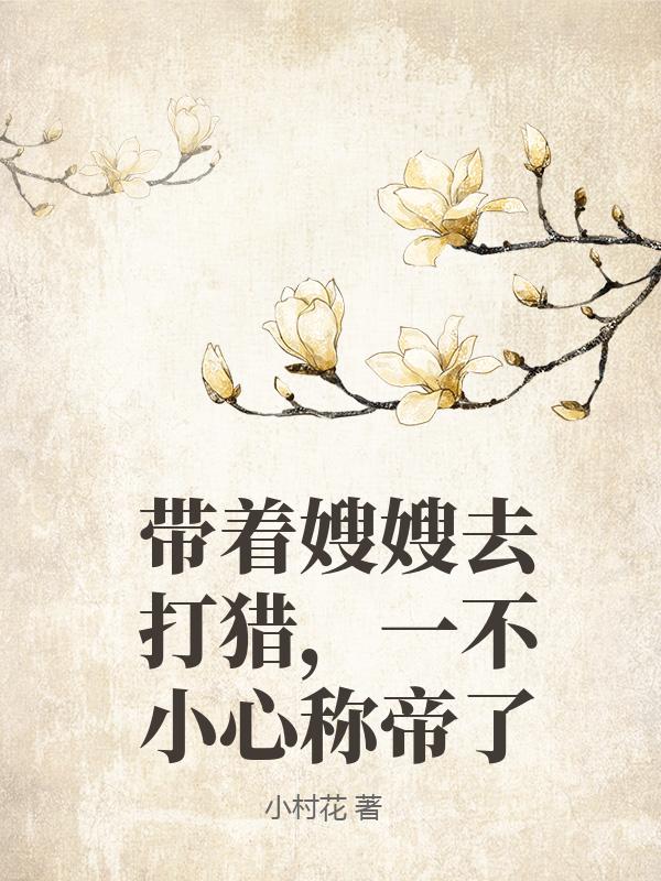  带着嫂嫂去打猎，一不小心称帝了