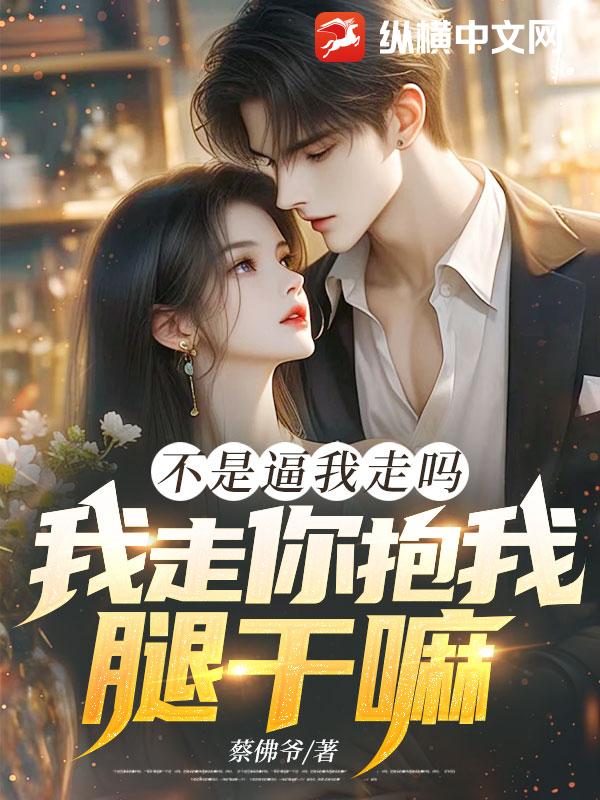  不是逼我走吗，我走你抱我腿干嘛！
