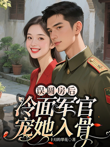  误圆房后，冷面军官宠她入骨