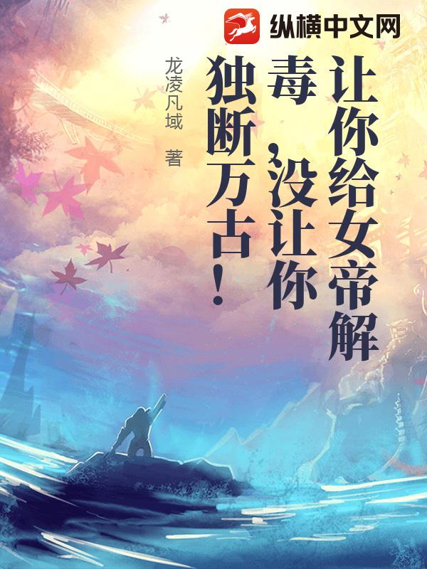  让你给女帝解毒，没让你独断万古！